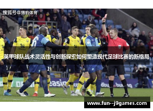 英甲球队战术灵活性与创新探索如何塑造现代足球比赛的新格局