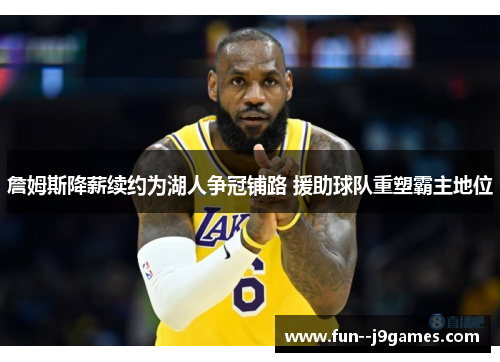 詹姆斯降薪续约为湖人争冠铺路 援助球队重塑霸主地位