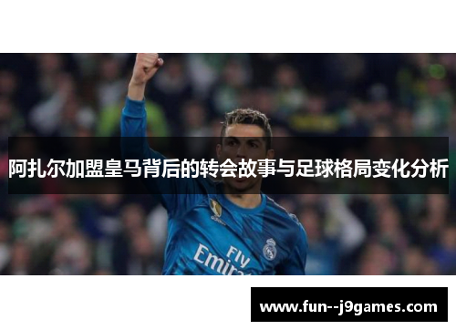 阿扎尔加盟皇马背后的转会故事与足球格局变化分析