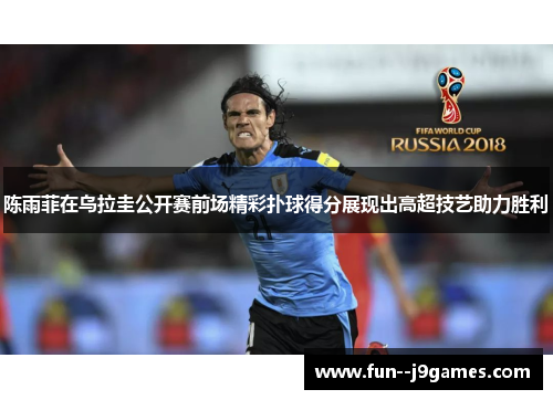 陈雨菲在乌拉圭公开赛前场精彩扑球得分展现出高超技艺助力胜利