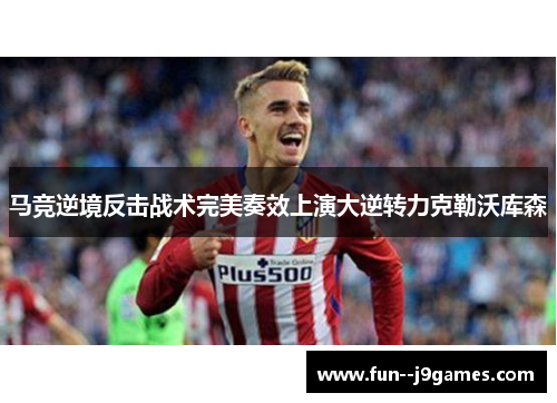 马竞逆境反击战术完美奏效上演大逆转力克勒沃库森