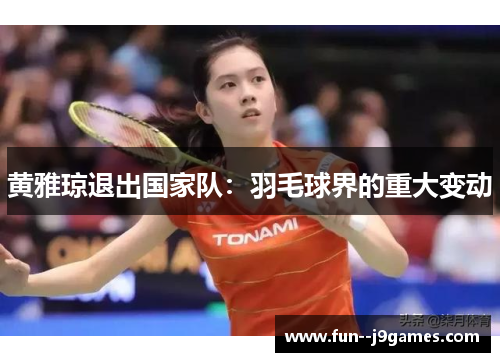 黄雅琼退出国家队：羽毛球界的重大变动