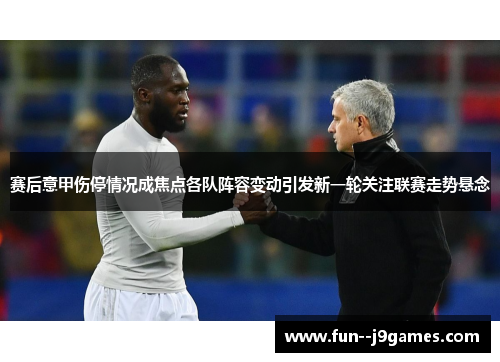 赛后意甲伤停情况成焦点各队阵容变动引发新一轮关注联赛走势悬念