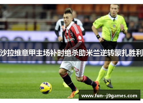 沙拉维意甲主场补时绝杀助米兰逆转蒙扎胜利