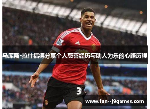 马库斯·拉什福德分享个人慈善经历与助人为乐的心路历程