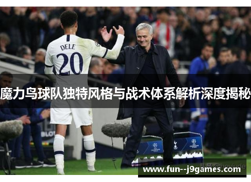 魔力鸟球队独特风格与战术体系解析深度揭秘