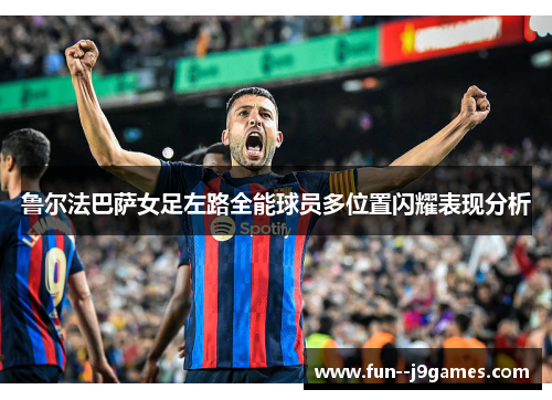 鲁尔法巴萨女足左路全能球员多位置闪耀表现分析